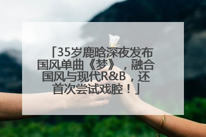 35岁鹿晗深夜发布国风单曲《梦》，融合国风与现代R&B，还首次尝试戏腔！