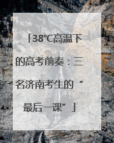 38℃高温下的高考前奏：三名济南考生的“最后一课”