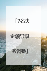 7名央企领导职务调整