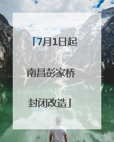 7月1日起 南昌彭家桥封闭改造