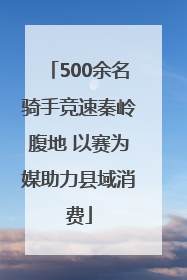 500余名骑手竞速秦岭腹地 以赛为媒助力县域消费