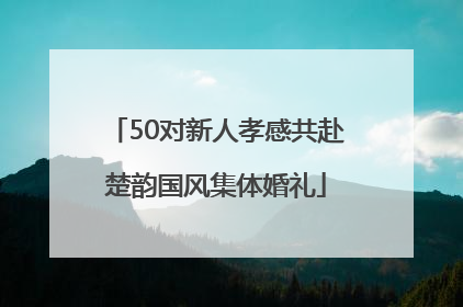 50对新人孝感共赴楚韵国风集体婚礼