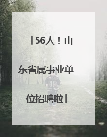 56人！山东省属事业单位招聘啦