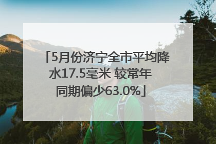 5月份济宁全市平均降水17.5毫米 较常年同期偏少63.0%