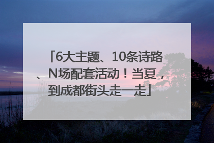 6大主题、10条诗路、N场配套活动！当夏，到成都街头走一走