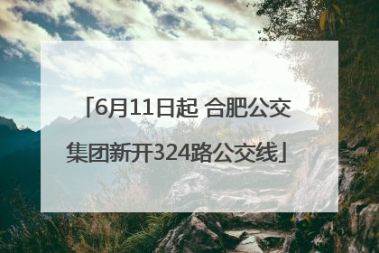 6月11日起 合肥公交集团新开324路公交线