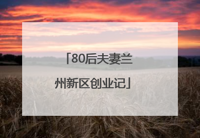 80后夫妻兰州新区创业记