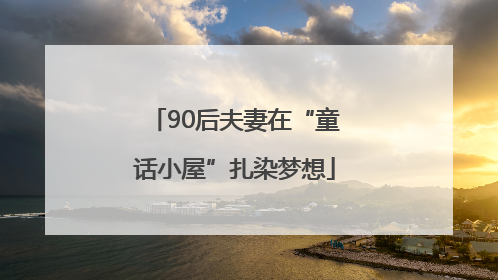 90后夫妻在“童话小屋”扎染梦想