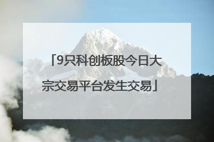 9只科创板股今日大宗交易平台发生交易