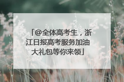@全体高考生，浙江日报高考服务加油大礼包等你来领