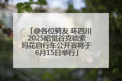 @各位骑友 环四川2025昭觉谷克德索玛花自行车公开赛将于6月15日举行