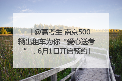 @高考生 南京500辆出租车为你“爱心送考”，6月1日开启预约