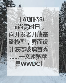 AI加持Siri尚需时日，向开发者开放基础模型，界面设计液态玻璃首秀……一文速览苹果WWDC