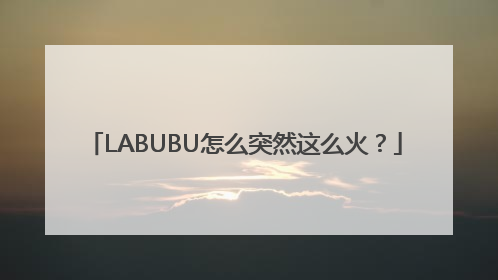 LABUBU怎么突然这么火？