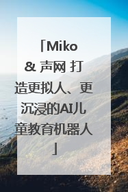 Miko & 声网 打造更拟人、更沉浸的AI儿童教育机器人