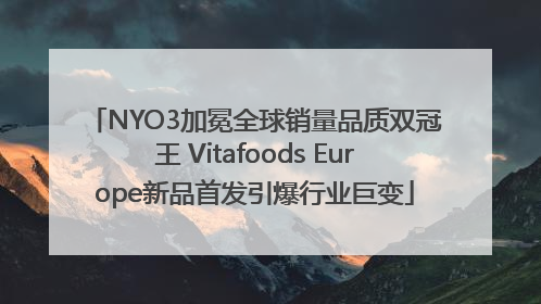 NYO3加冕全球销量品质双冠王 Vitafoods Europe新品首发引爆行业巨变