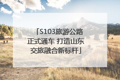 S103旅游公路正式通车 打造山东交旅融合新标杆