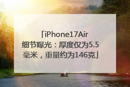 iPhone17Air细节曝光：厚度仅为5.5毫米，重量约为146克